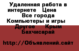 Удаленная работа в интернете › Цена ­ 1 - Все города Компьютеры и игры » Другое   . Крым,Бахчисарай